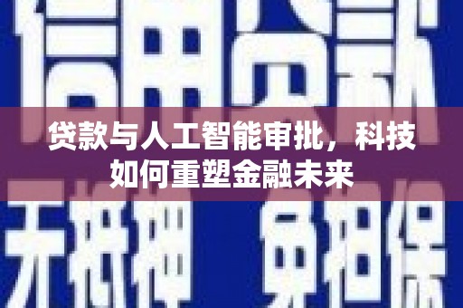 通江贷款与人工智能审批，科技如何重塑金融未来