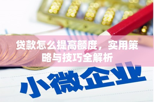 通江贷款怎么提高额度，实用策略与技巧全解析