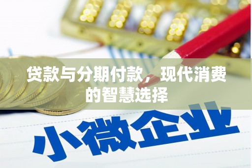 通江贷款与分期付款，现代消费的智慧选择