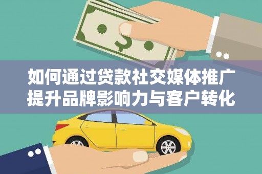 通江如何通过贷款社交媒体推广提升品牌影响力与客户转化率