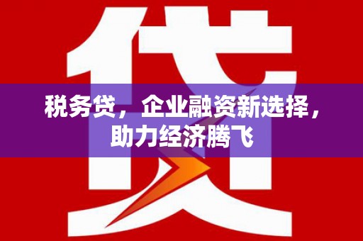 通江税务贷，企业融资新选择，助力经济腾飞