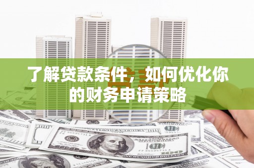 通江了解贷款条件，如何优化你的财务申请策略
