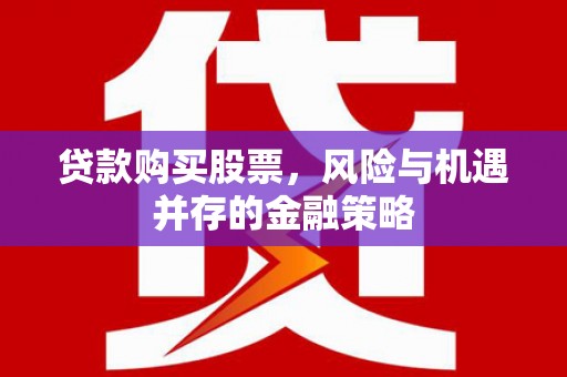 通江贷款购买股票，风险与机遇并存的金融策略
