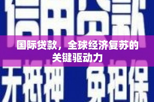 通江国际贷款，全球经济复苏的关键驱动力