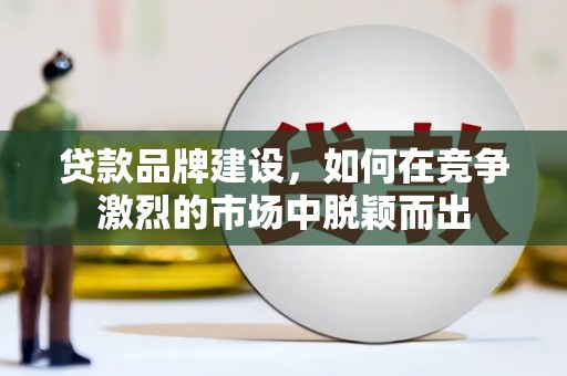 通江贷款品牌建设，如何在竞争激烈的市场中脱颖而出