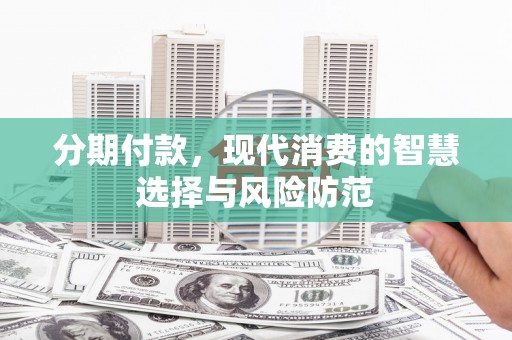 通江分期付款，现代消费的智慧选择与风险防范