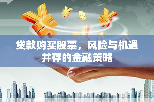 通江贷款购买股票，风险与机遇并存的金融策略