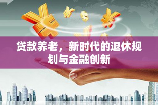 通江贷款养老，新时代的退休规划与金融创新