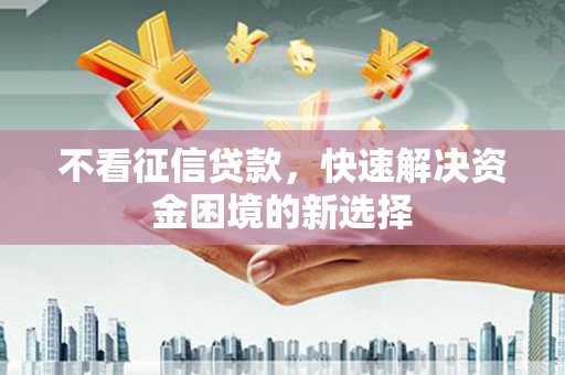 通江不看征信贷款，快速解决资金困境的新选择