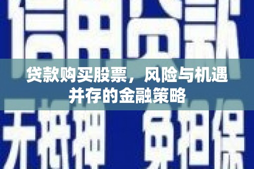 通江贷款购买股票，风险与机遇并存的金融策略