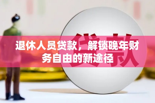 通江退休人员贷款，解锁晚年财务自由的新途径