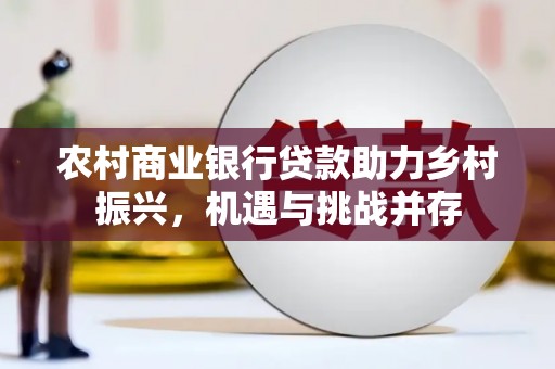 通江农村商业银行贷款助力乡村振兴，机遇与挑战并存