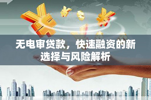 通江无电审贷款，快速融资的新选择与风险解析