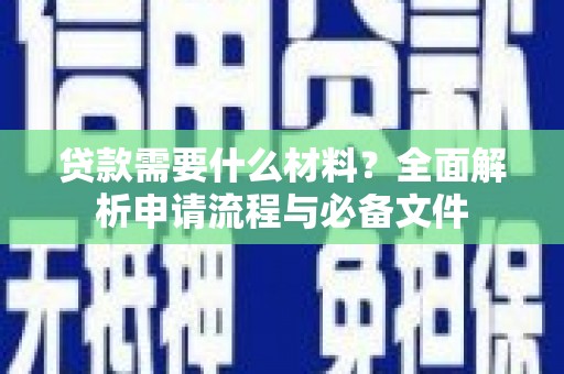 通江贷款需要什么材料？全面解析申请流程与必备文件