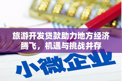 通江旅游开发贷款助力地方经济腾飞，机遇与挑战并存