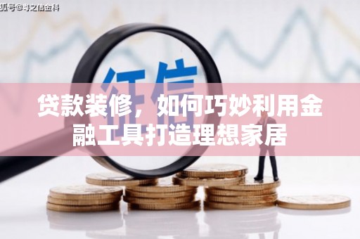 通江贷款装修，如何巧妙利用金融工具打造理想家居
