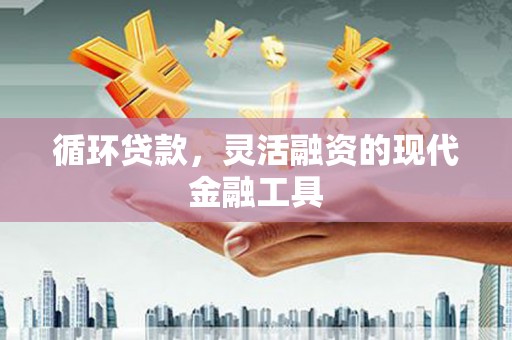 通江循环贷款，灵活融资的现代金融工具