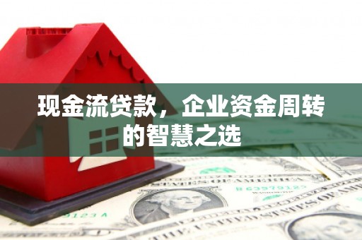 通江现金流贷款，企业资金周转的智慧之选