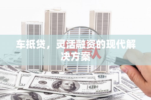 通江车抵贷，灵活融资的现代解决方案