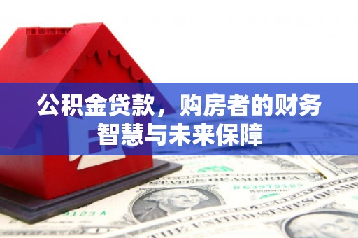 通江公积金贷款，购房者的财务智慧与未来保障