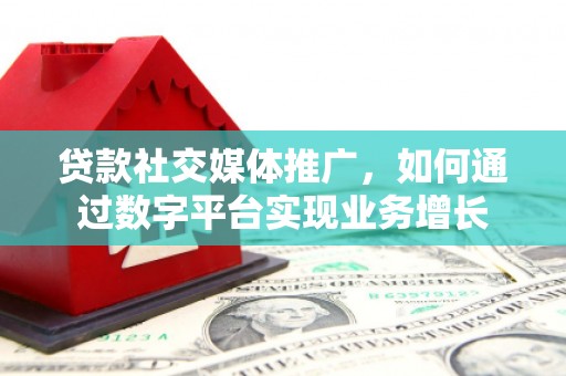 通江贷款社交媒体推广，如何通过数字平台实现业务增长