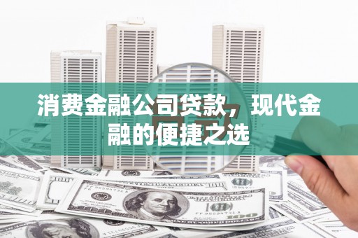 通江消费金融公司贷款，现代金融的便捷之选