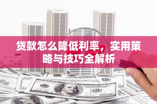通江贷款怎么降低利率，实用策略与技巧全解析
