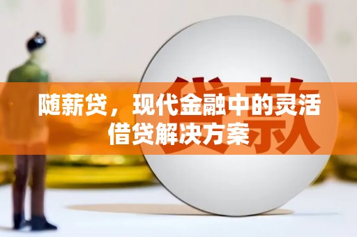 通江随薪贷，现代金融中的灵活借贷解决方案