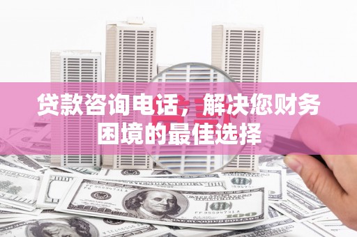 通江贷款咨询电话，解决您财务困境的最佳选择