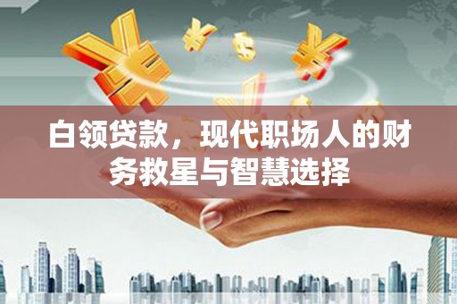 通江白领贷款，现代职场人的财务救星与智慧选择