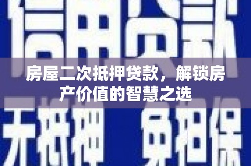通江房屋二次抵押贷款，解锁房产价值的智慧之选
