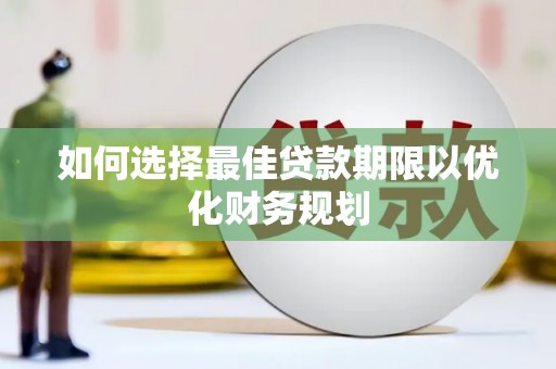 通江如何选择最佳贷款期限以优化财务规划