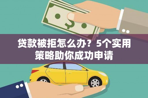 通江贷款被拒怎么办？5个实用策略助你成功申请