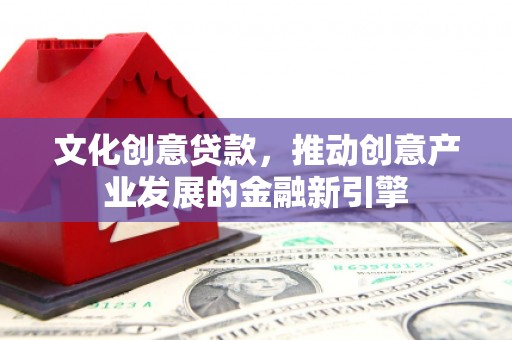 通江文化创意贷款，推动创意产业发展的金融新引擎