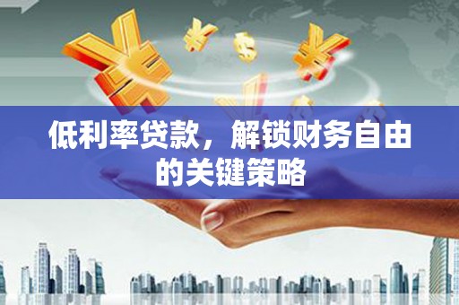 通江低利率贷款，解锁财务自由的关键策略