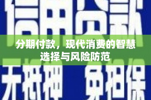 通江分期付款，现代消费的智慧选择与风险防范