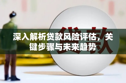 通江深入解析贷款风险评估，关键步骤与未来趋势