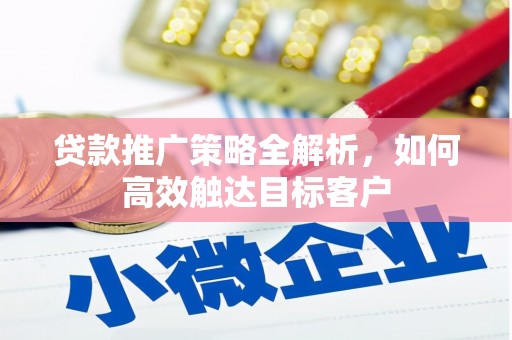 通江贷款推广策略全解析，如何高效触达目标客户