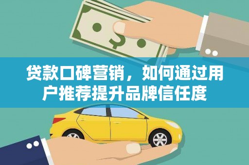 通江贷款口碑营销，如何通过用户推荐提升品牌信任度