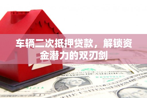 通江车辆二次抵押贷款，解锁资金潜力的双刃剑