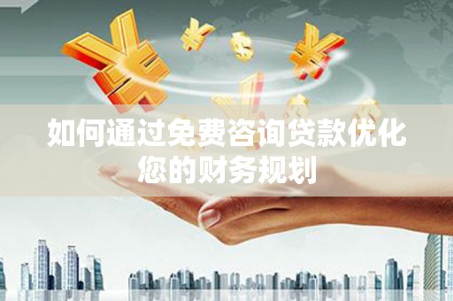 通江如何通过免费咨询贷款优化您的财务规划