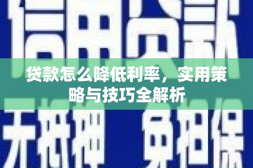 通江贷款怎么降低利率，实用策略与技巧全解析