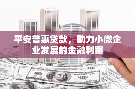 通江平安普惠贷款，助力小微企业发展的金融利器