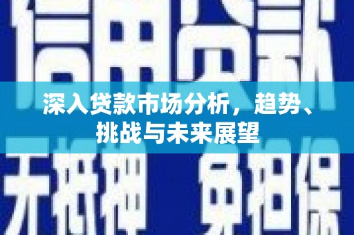通江深入贷款市场分析，趋势、挑战与未来展望
