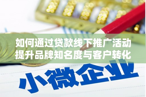 通江如何通过贷款线下推广活动提升品牌知名度与客户转化率