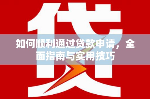 通江如何顺利通过贷款申请，全面指南与实用技巧