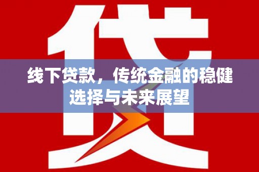 通江线下贷款，传统金融的稳健选择与未来展望
