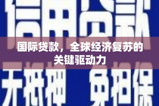 通江国际贷款，全球经济复苏的关键驱动力