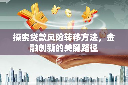 通江探索贷款风险转移方法，金融创新的关键路径