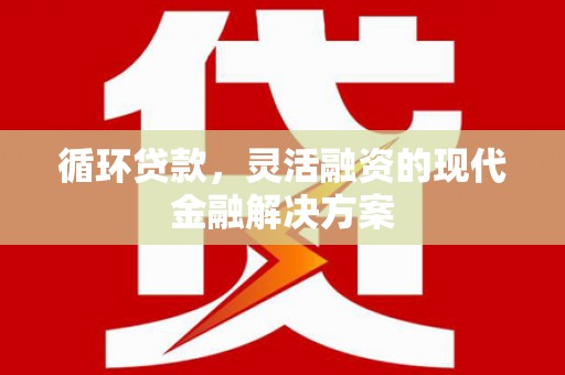 通江循环贷款，灵活融资的现代金融解决方案
